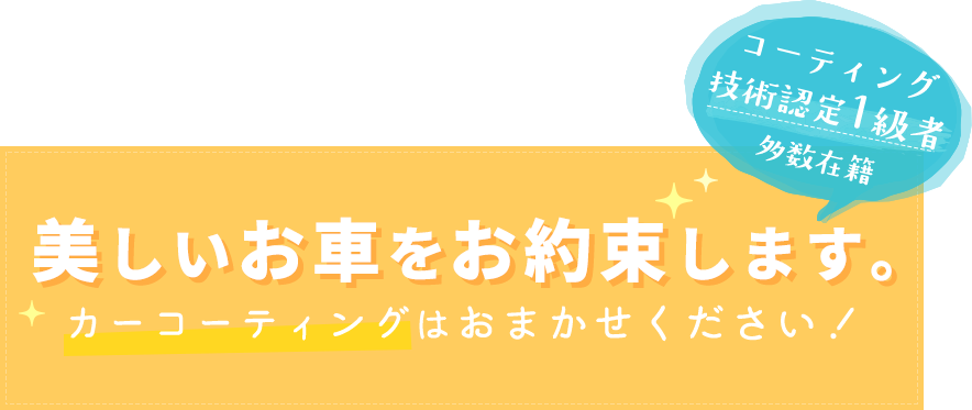 コーティング技術認定1級者多数在籍、美しいお車をお約束します。カーコーティングはおまかせください！